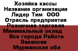 Хозяйка кассы › Название организации ­ Лидер Тим, ООО › Отрасль предприятия ­ Розничная торговля › Минимальный оклад ­ 1 - Все города Работа » Вакансии   . Мурманская обл.,Апатиты г.